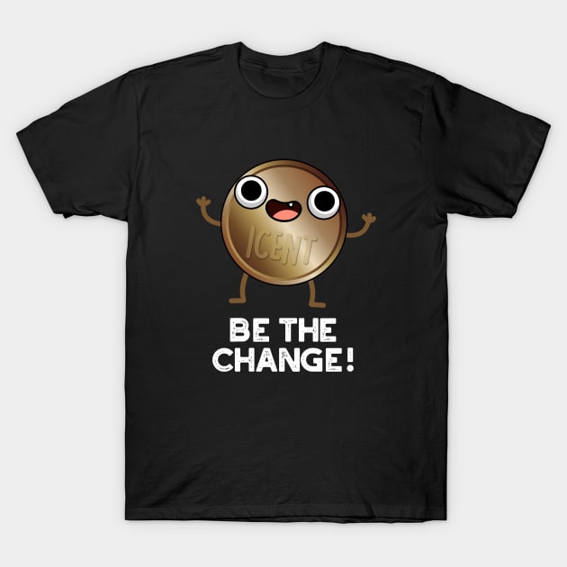 Be The Change Cute Positive Coin Pun T-Shirt by punnybone